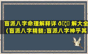 盲派八字命理解释详 🦈 解大全（盲派八字精髓;盲派八字神乎其技(下)）